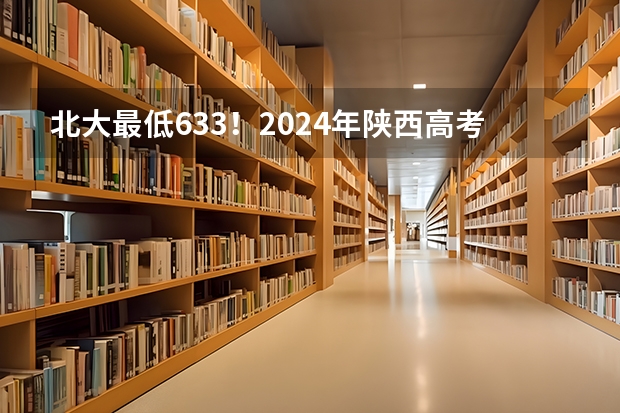 北大最低633！2024年陕西高考本科一批投档分数线公布！ 陕西省本科一批模拟投档线
