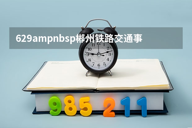 629ampnbsp郴州铁路交通事故原因调查已结束 安监总局要求铁路部门彻查郴州ampquot629ampquot事故原因