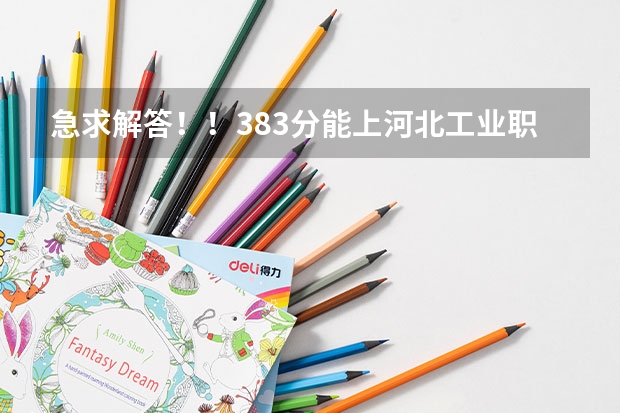 急求解答!!383分能上河北工业职业技术学院吗?