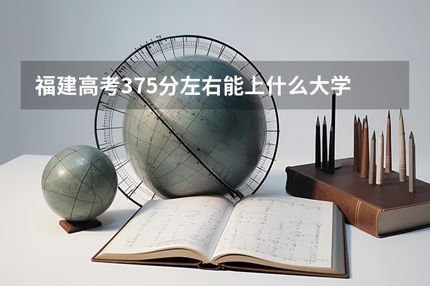 福建高考375分左右能上什么大学