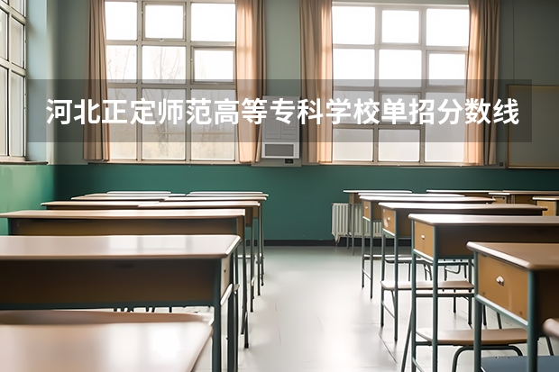 河北正定师范高等专科学校单招分数线（正定师范单招分数线）