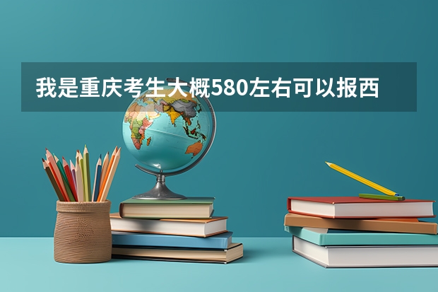 我是重庆考生大概580左右可以报西南大学吗