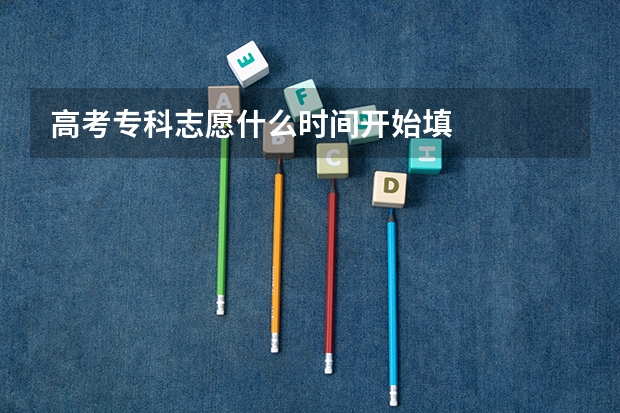高考专科志愿什么时间开始填