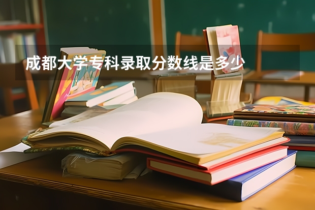 成都大学专科录取分数线是多少