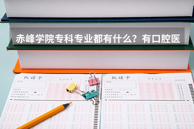 赤峰学院专科专业都有什么？有口腔医学吗