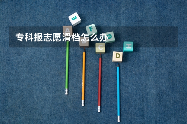 专科报志愿滑档怎么办