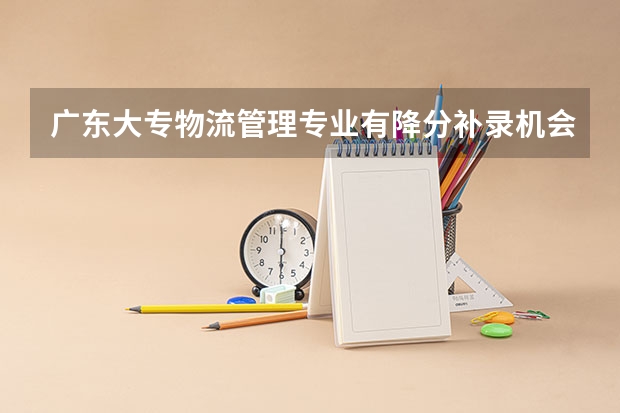 广东大专物流管理专业有降分补录机会吗