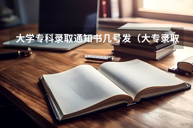 大学专科录取通知书几号发（大专录取通知书几号下来）
