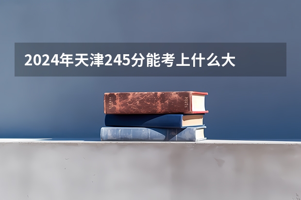 2024年天津245分能考上什么大学？