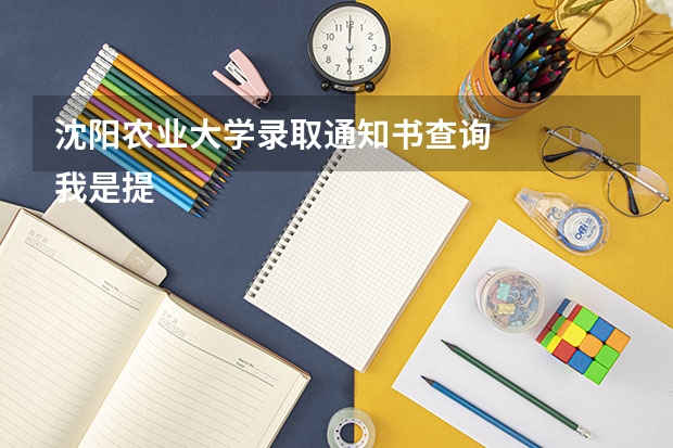 沈阳农业大学录取通知书查询
我是提前批的，为什么录取通知书还没到？我在甘肃