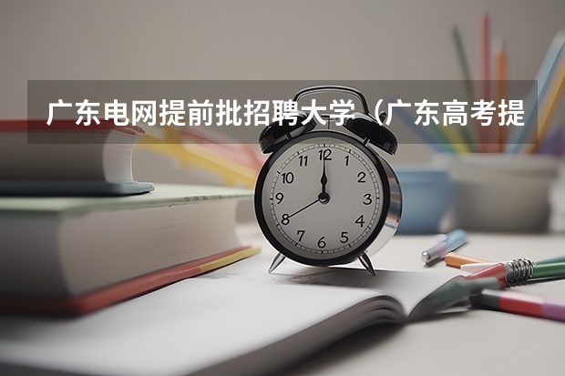 广东电网提前批招聘大学（广东高考提前批录取情况）