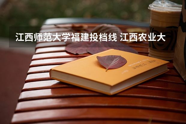 江西师范大学福建投档线 江西农业大学福建本科批投档线