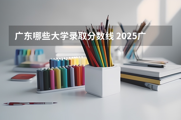 广东哪些大学录取分数线 2025广东各大学录取分数线一览表