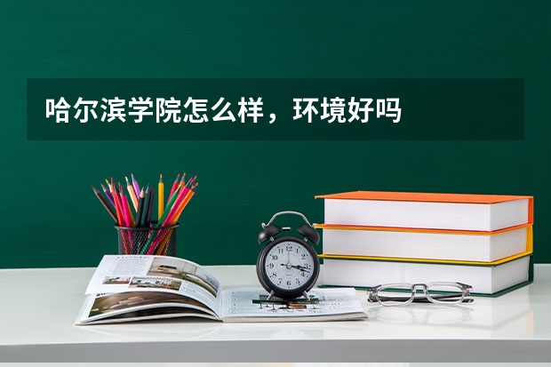 哈尔滨学院怎么样，环境好吗