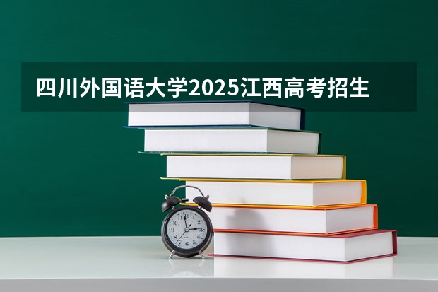 四川外国语大学2025江西高考招生计划 招多少人