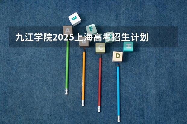 九江学院2025上海高考招生计划 招多少人