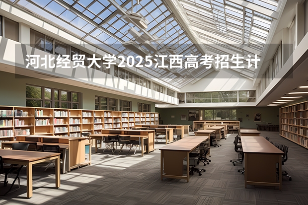 河北经贸大学2025江西高考招生计划 招多少人