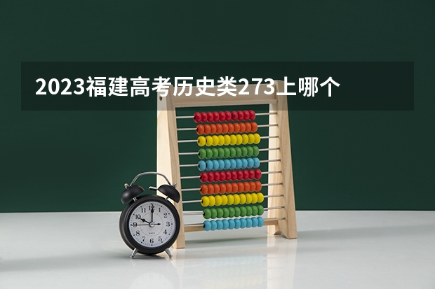 2023福建高考历史类273上哪个大学合适