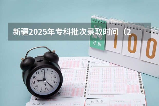 新疆2025年专科批次录取时间（2025年新疆大专录取时间）
