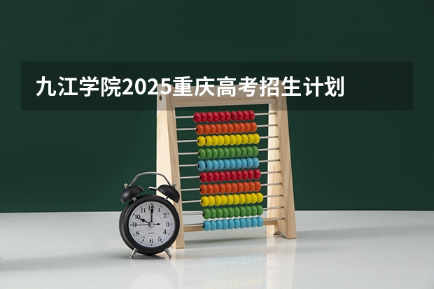 九江学院2025重庆高考招生计划 招多少人