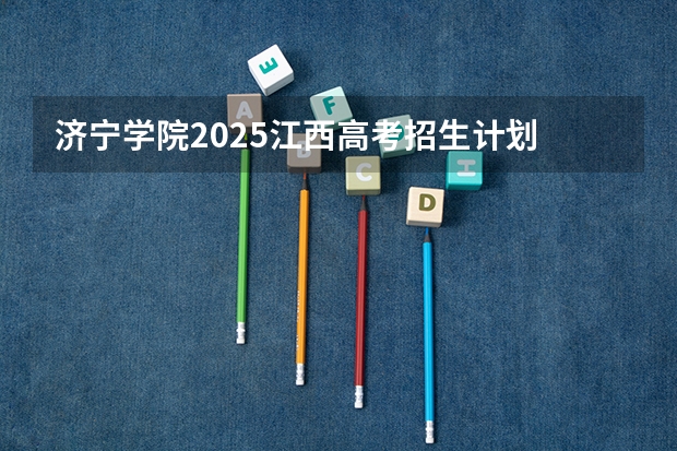 济宁学院2025江西高考招生计划 招多少人