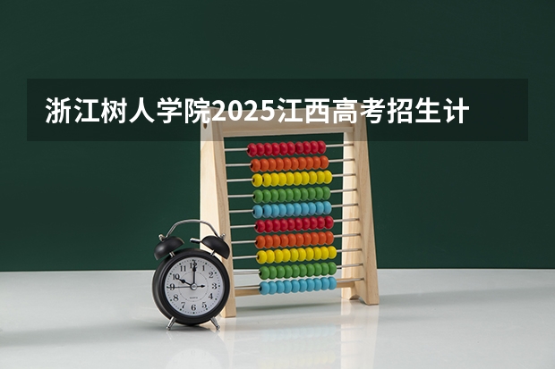 浙江树人学院2025江西高考招生计划 招多少人
