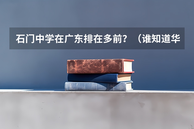 石门中学在广东排在多前？（谁知道华附南海05-09年上重点大学线的概率，还有佛山市的石门中学的，知道的麻烦说下啊！！！）