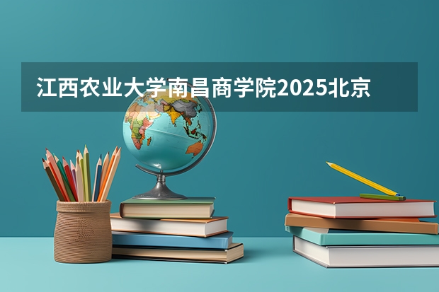 江西农业大学南昌商学院2025北京高考招生计划 招多少人