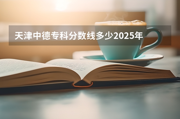 天津中德专科分数线多少2025年