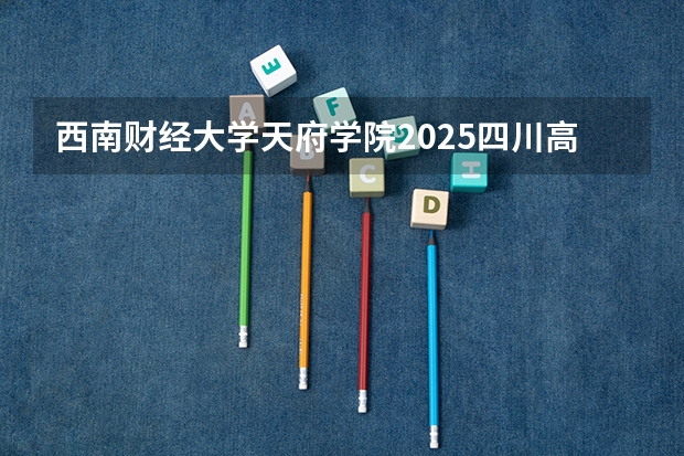 西南财经大学天府学院2025四川高考招生计划 招多少人