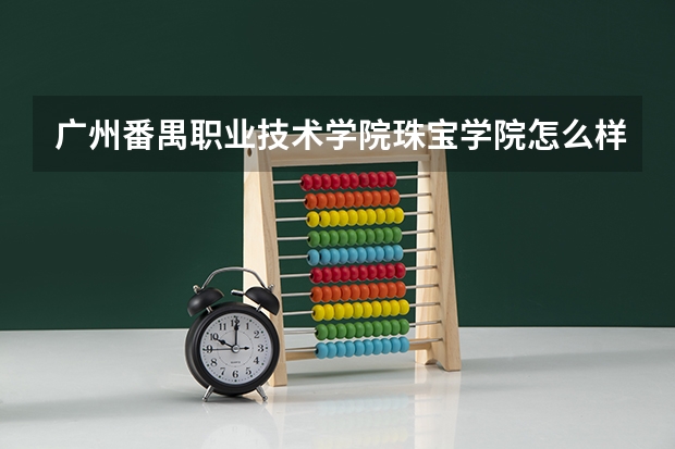 广州番禺职业技术学院珠宝学院怎么样