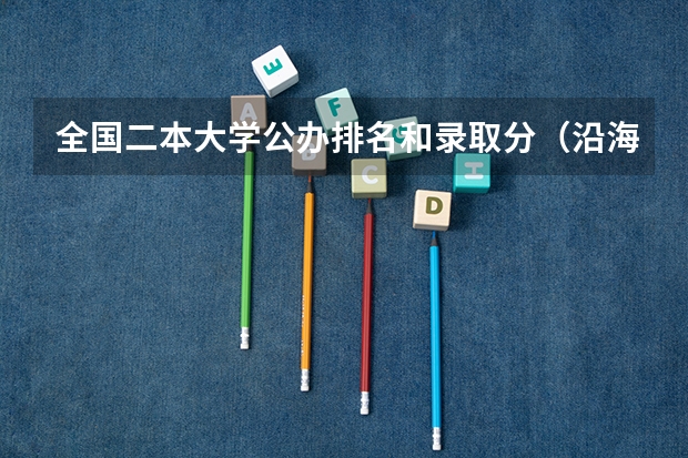 全国二本大学公办排名和录取分（沿海地区大学排名及分数线）