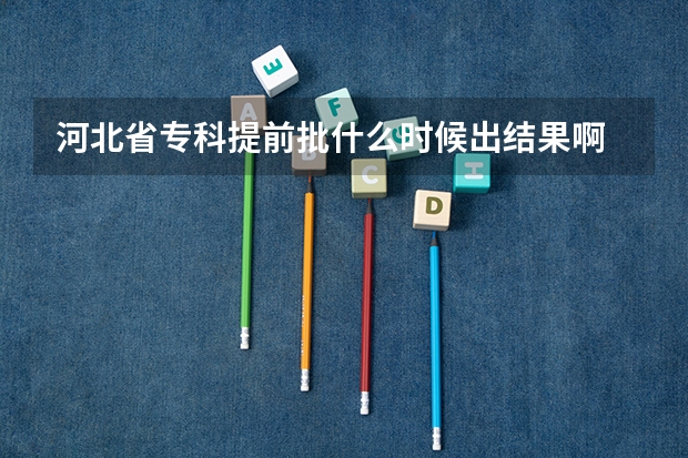 河北省专科提前批什么时候出结果啊