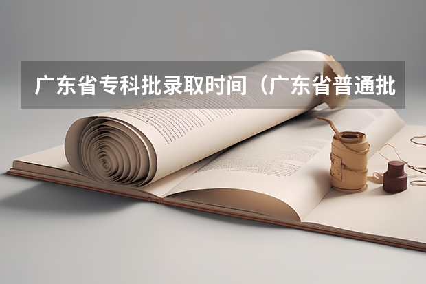 广东省专科批录取时间（广东省普通批大专录取结果查询时间）