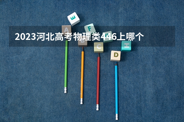 2023河北高考物理类446上哪个大学合适