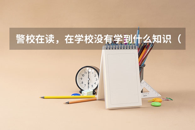 警校在读，在学校没有学到什么知识（类似语数英），以后能去干什么？