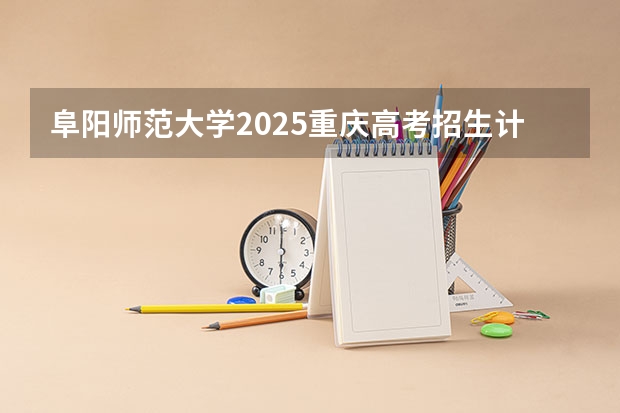 阜阳师范大学2025重庆高考招生计划 招多少人