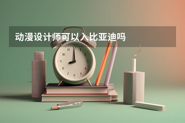 动漫设计师可以入比亚迪吗