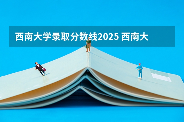 西南大学录取分数线2025 西南大学免费师范各省最低分汇总！（28省公费生）