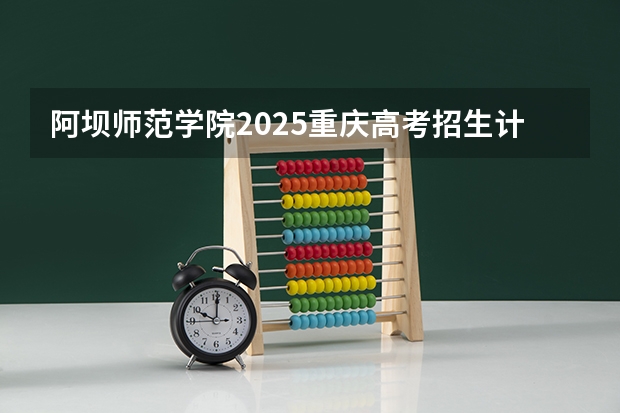 阿坝师范学院2025重庆高考招生计划 招多少人