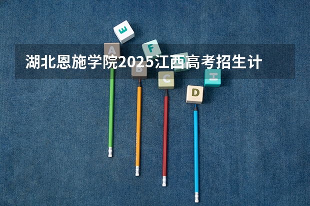 湖北恩施学院2025江西高考招生计划 招多少人