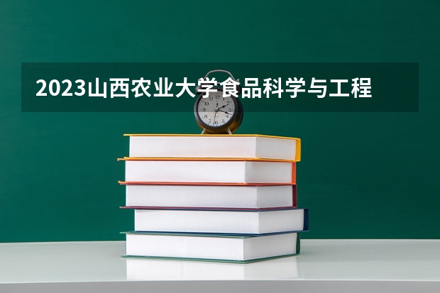 2023山西农业大学食品科学与工程专业分数线及历年分数线汇总