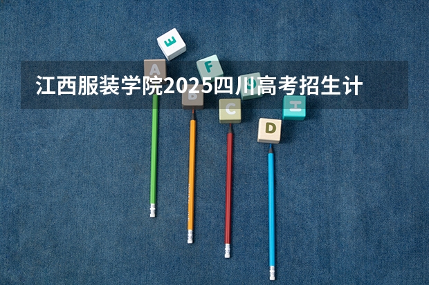 江西服装学院2025四川高考招生计划 招多少人