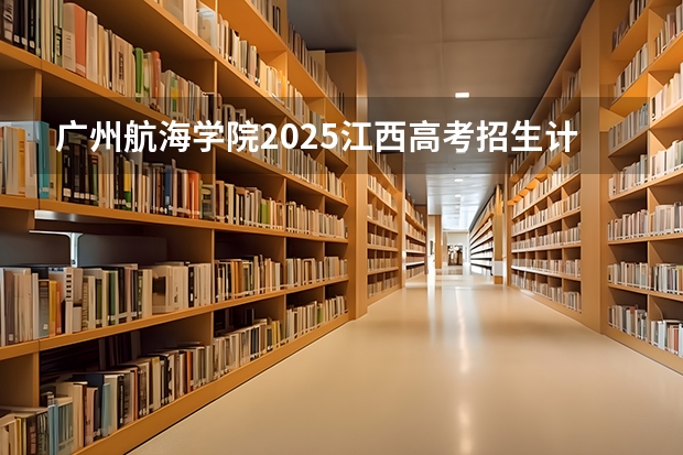 广州航海学院2025江西高考招生计划 招多少人
