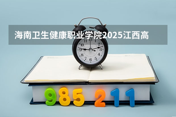 海南卫生健康职业学院2025江西高考招生计划 招多少人