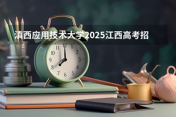 滇西应用技术大学2025江西高考招生计划 招多少人