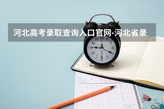 河北高考录取查询入口官网-河北省录取结果查询入口 对口专科几号可以查录取河北