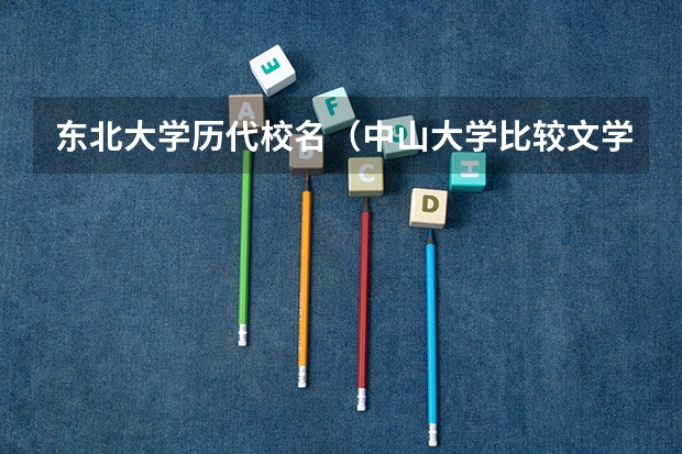 东北大学历代校名（中山大学比较文学与世界文学考研专业介绍、录取情况、参考书目、备考经验、报考指南）