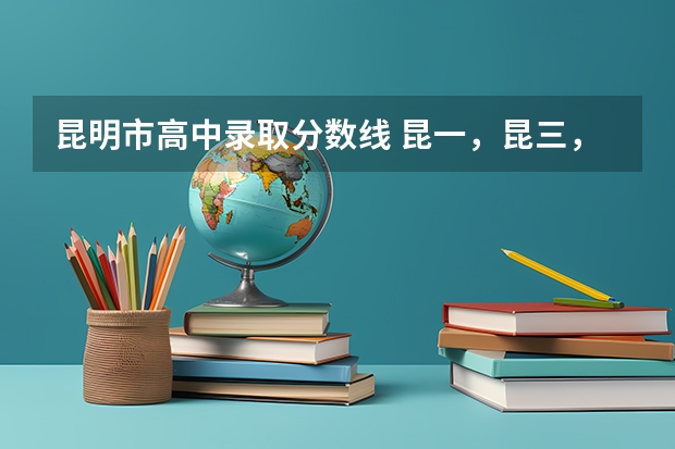 昆明市高中录取分数线 昆一，昆三，昆八，师大附中的中考录取线？