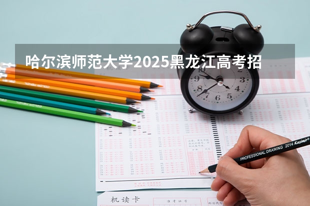 哈尔滨师范大学2025黑龙江高考招生计划 招多少人